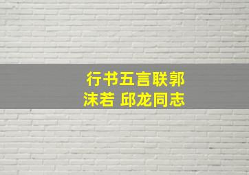 行书五言联郭沫若 邱龙同志